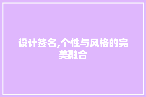 设计签名,个性与风格的完美融合 电脑配置 设计签名,个性与风格的完美融合 电脑配置