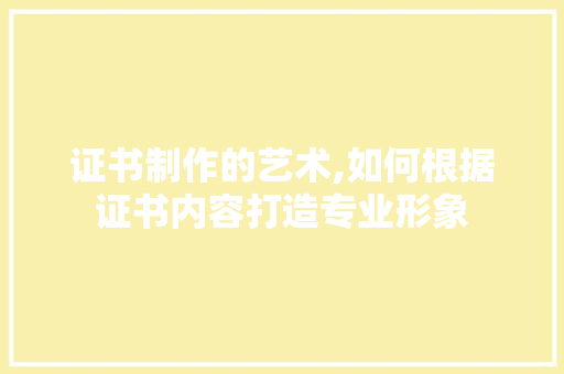 证书制作的艺术,如何根据证书内容打造专业形象 操作系统