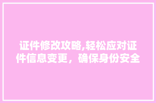 证件修改攻略,轻松应对证件信息变更,确保身份安全 电脑配置 证件修改攻略,轻松应对证件信息变更,确保身份安全 电脑配置