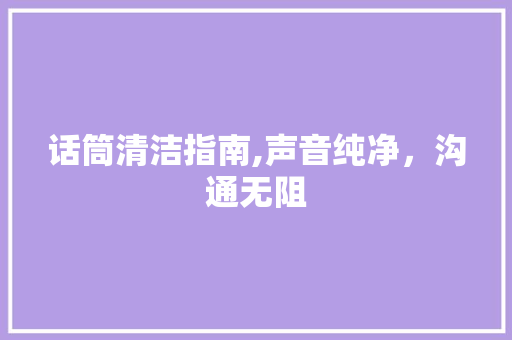 话筒清洁指南,声音纯净，沟通无阻 电脑配置