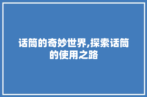 话筒的奇妙世界,探索话筒的使用之路