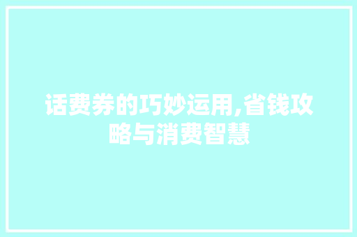 话费券的巧妙运用,省钱攻略与消费智慧