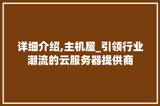 详细介绍,主机屋_引领行业潮流的云服务器提供商 网络技术