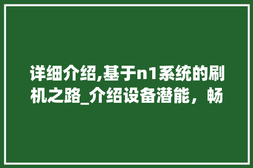 详细介绍,基于n1系统的刷机之路_介绍设备潜能,畅享智能生活 电脑基础 详细介绍,基于n1系统的刷机之路_介绍设备潜能,畅享智能生活 电脑基础