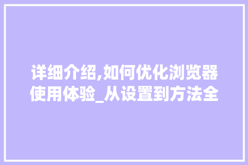 详细介绍,如何优化浏览器使用体验_从设置到方法全方位攻略 操作系统