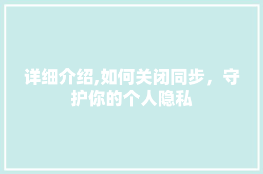 详细介绍,如何关闭同步，守护你的个人隐私 电脑故障维修