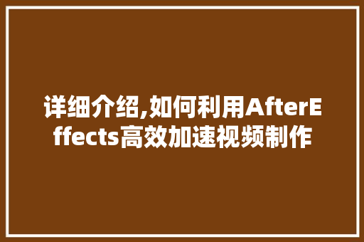 详细介绍,如何利用AfterEffects高效加速视频制作 电脑基础