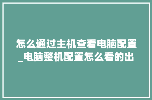 怎么通过主机查看电脑配置_电脑整机配置怎么看的出来 电脑故障维修