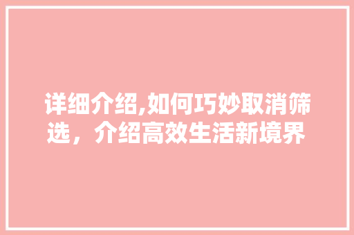详细介绍,如何巧妙取消筛选,介绍高效生活新境界 操作系统 详细介绍,如何巧妙取消筛选,介绍高效生活新境界 操作系统