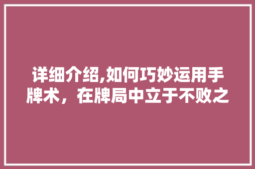 详细介绍,如何巧妙运用手牌术，在牌局中立于不败之地