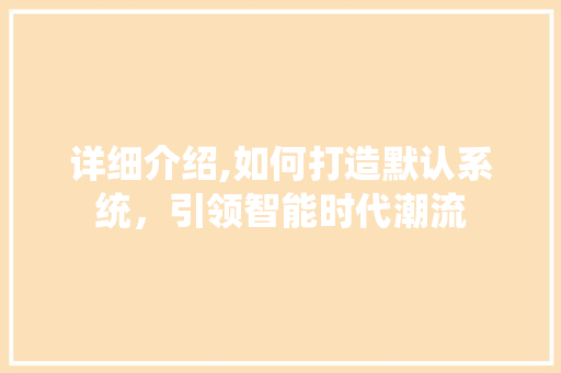 详细介绍,如何打造默认系统，引领智能时代潮流