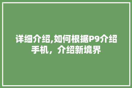 详细介绍,如何根据P9介绍手机,介绍新境界 电脑基础 详细介绍,如何根据P9介绍手机,介绍新境界 电脑基础
