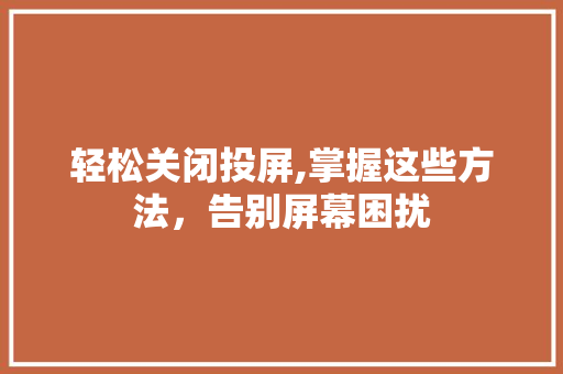轻松关闭投屏,掌握这些方法，告别屏幕困扰