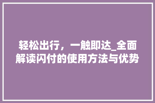 轻松出行，一触即达_全面解读闪付的使用方法与优势