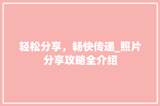 轻松分享，畅快传递_照片分享攻略全介绍