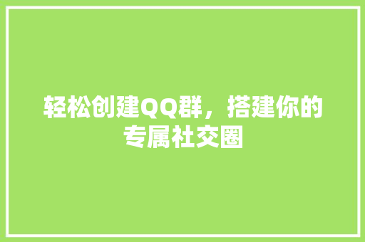 轻松创建QQ群，搭建你的专属社交圈