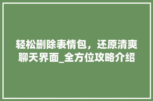 轻松删除表情包，还原清爽聊天界面_全方位攻略介绍