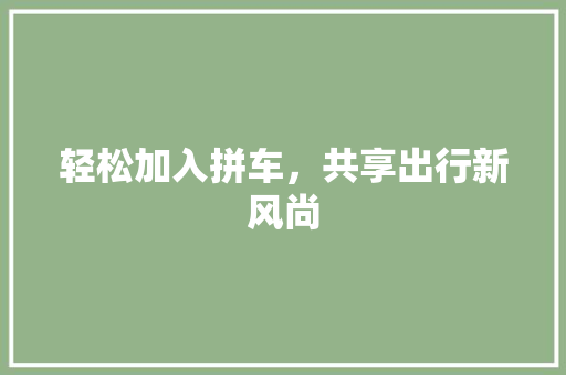 轻松加入拼车,共享出行新风尚 轻松加入拼车,共享出行新风尚