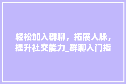 轻松加入群聊,拓展人脉,提升社交能力_群聊入门指南 电脑基础 轻松加入群聊,拓展人脉,提升社交能力_群聊入门指南 电脑基础