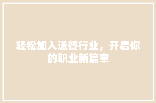 轻松加入送餐行业,开启你的职业新篇章 轻松加入送餐行业,开启你的职业新篇章