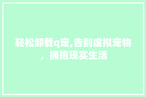轻松卸载q宠,告别虚拟宠物,拥抱现实生活 轻松卸载q宠,告别虚拟宠物,拥抱现实生活