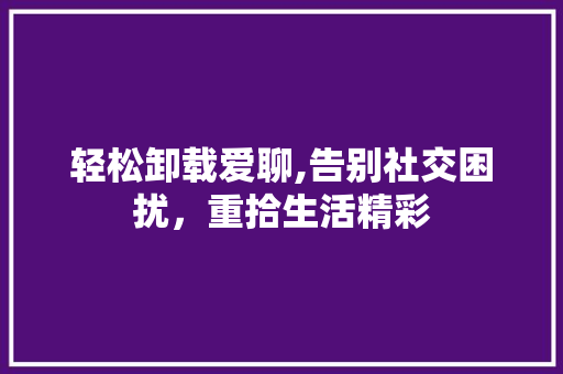 轻松卸载爱聊,告别社交困扰，重拾生活精彩 电脑基础