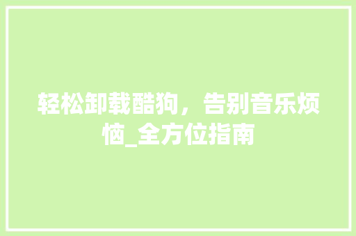 轻松卸载酷狗，告别音乐烦恼_全方位指南 网络技术
