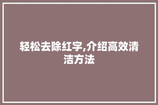 轻松去除红字,介绍高效清洁方法 轻松去除红字,介绍高效清洁方法