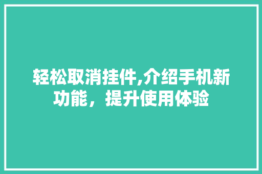轻松取消挂件,介绍手机新功能,提升使用体验 轻松取消挂件,介绍手机新功能,提升使用体验