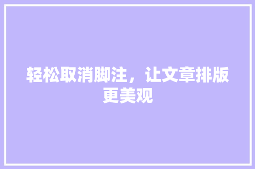 轻松取消脚注,让文章排版更美观 轻松取消脚注,让文章排版更美观