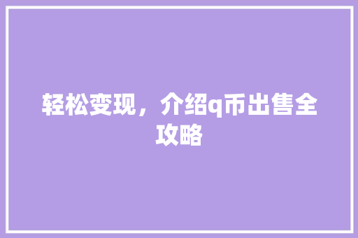 轻松变现,介绍q币出售全攻略 轻松变现,介绍q币出售全攻略