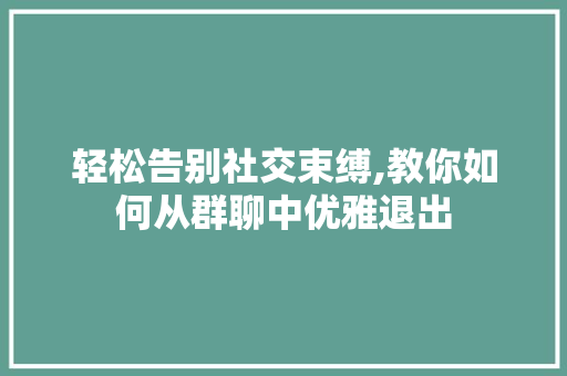 轻松告别社交束缚,教你如何从群聊中优雅退出 轻松告别社交束缚,教你如何从群聊中优雅退出