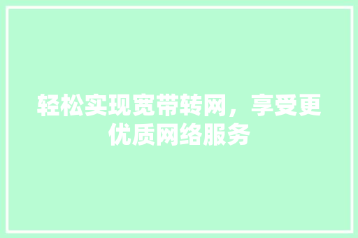 轻松实现宽带转网,享受更优质网络服务 编程语言 轻松实现宽带转网,享受更优质网络服务 编程语言