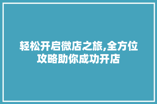 轻松开启微店之旅,全方位攻略助你成功开店