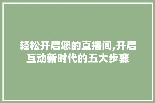 轻松开启您的直播间,开启互动新时代的五大步骤