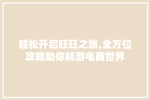 轻松开启旺旺之旅,全方位攻略助你畅游电商世界