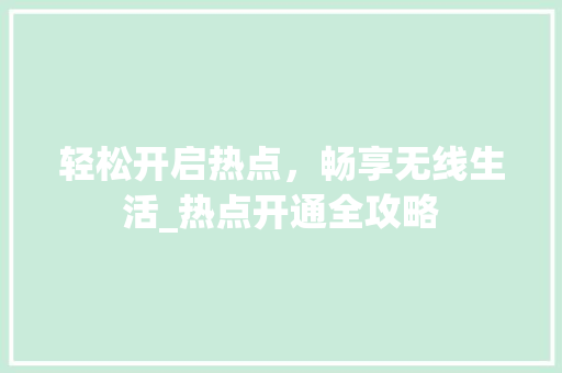 轻松开启热点,畅享无线生活_热点开通全攻略 电脑故障维修 轻松开启热点,畅享无线生活_热点开通全攻略 电脑故障维修