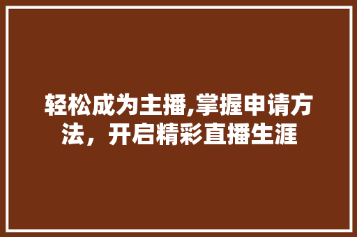 轻松成为主播,掌握申请方法，开启精彩直播生涯 电脑故障维修