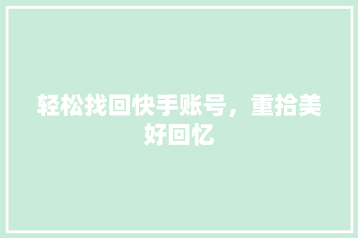 轻松找回快手账号,重拾美好回忆 电脑基础 轻松找回快手账号,重拾美好回忆 电脑基础