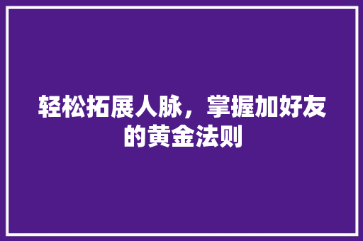 轻松拓展人脉，掌握加好友的黄金法则 电脑故障维修