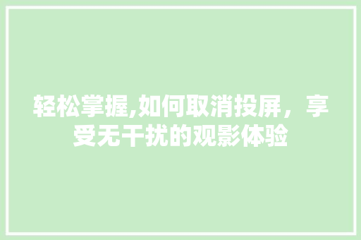 轻松掌握,如何取消投屏，享受无干扰的观影体验