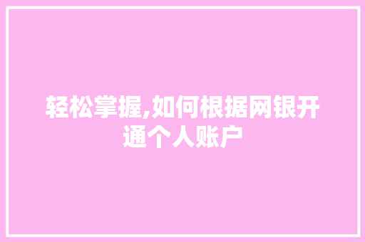 轻松掌握,如何根据网银开通个人账户