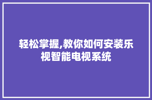 轻松掌握,教你如何安装乐视智能电视系统