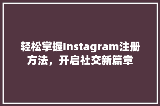 轻松掌握Instagram注册方法，开启社交新篇章