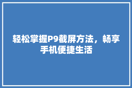 轻松掌握P9截屏方法，畅享手机便捷生活 电脑配置