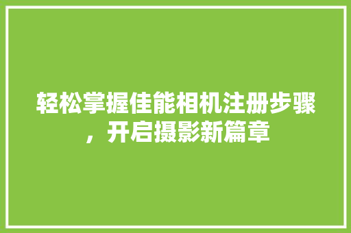 轻松掌握佳能相机注册步骤，开启摄影新篇章