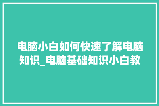 电脑小白如何快速了解电脑知识_电脑基础知识小白教程视频 操作系统