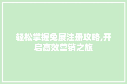 轻松掌握兔展注册攻略,开启高效营销之旅