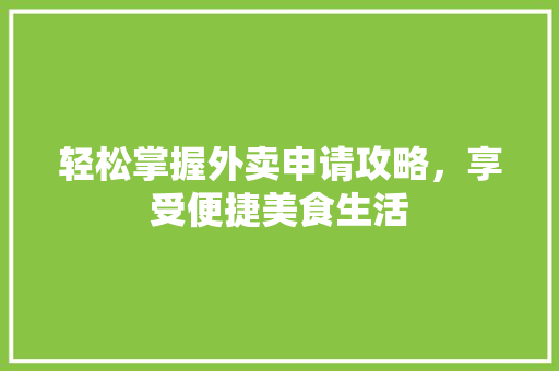 轻松掌握外卖申请攻略，享受便捷美食生活