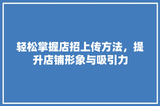 轻松掌握店招上传方法，提升店铺形象与吸引力 网络技术